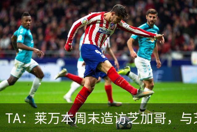 TA：莱万本周末造访芝加哥，与芝加哥火焰商谈加盟事宜